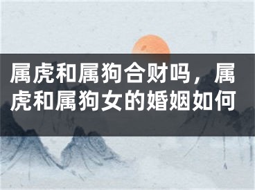 属虎和属狗合财吗，属虎和属狗女的婚姻如何