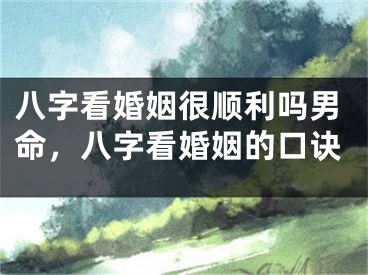 八字看婚姻很顺利吗男命，八字看婚姻的口诀