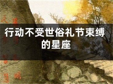 行动不受世俗礼节束缚的星座