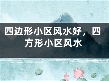 四边形小区风水好，四方形小区风水