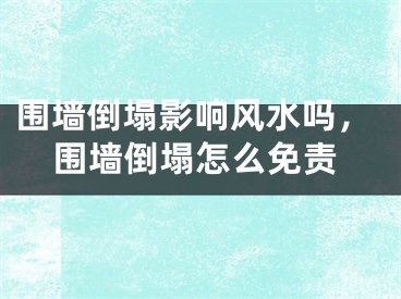 围墙倒塌影响风水吗，围墙倒塌怎么免责