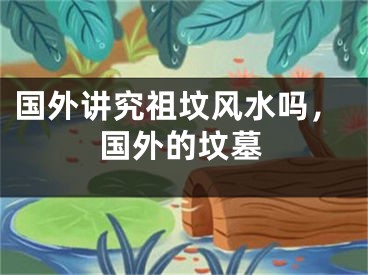 国外讲究祖坟风水吗，国外的坟墓