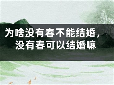 为啥没有春不能结婚，没有春可以结婚嘛