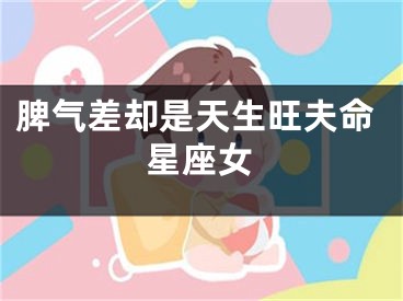 脾气差却是天生旺夫命星座女