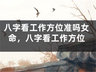 八字看工作方位准吗女命,八字看工作方位