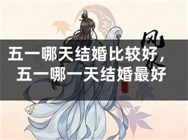 五一哪天结婚比较好，五一哪一天结婚最好