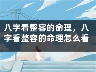 八字看整容的命理，八字看整容的命理怎么看