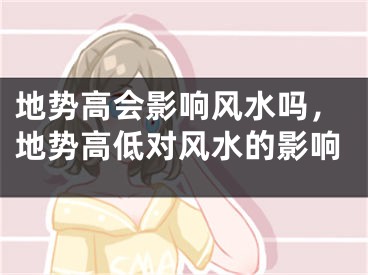 地势高会影响风水吗，地势高低对风水的影响