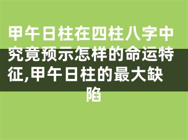 甲午日柱在四柱八字中究竟预示怎样的命运特征,甲午日柱的最大缺陷