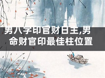男八字印官财日主,男命财官印最佳柱位置