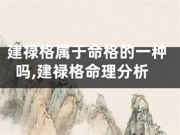 建禄格属于命格的一种吗,建禄格命理分析
