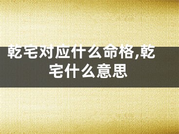 乾宅对应什么命格,乾宅什么意思