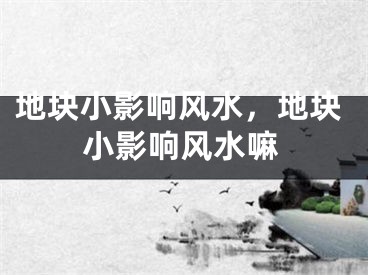 地块小影响风水，地块小影响风水嘛