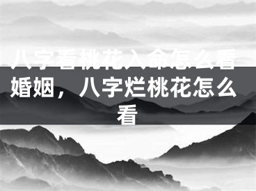 八字看桃花入命怎么看婚姻,八字烂桃花怎么看