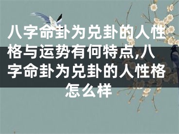 八字命卦为兑卦的人性格与运势有何特点,八字命卦为兑卦的人性格怎么样
