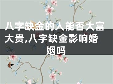 八字缺金的人能否大富大贵,八字缺金影响婚姻吗