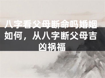 八字看父母断命吗婚姻如何,从八字断父母吉凶祸福