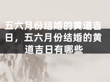 五六月份结婚的黄道吉日，五六月份结婚的黄道吉日有哪些