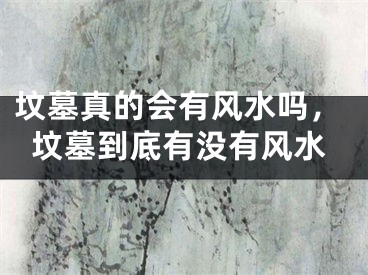坟墓真的会有风水吗，坟墓到底有没有风水