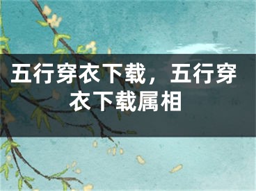 五行穿衣下载,五行穿衣下载属相