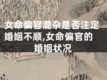 女命偏官混杂是否注定婚姻不顺,女命偏官的婚姻状况