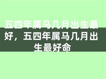 五四年属马几月出生最好，五四年属马几月出生最好命