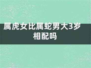 属虎女比属蛇男大3岁相配吗