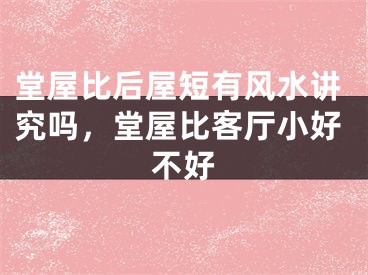 堂屋比后屋短有风水讲究吗，堂屋比客厅小好不好