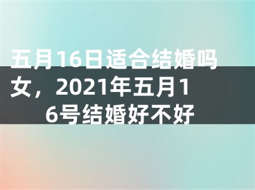 五月16日适合结婚吗女，2021年五月16号结婚好不好