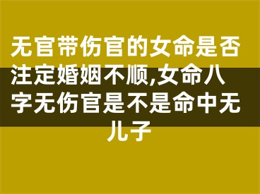 无官带伤官的女命是否注定婚姻不顺,女命八字无伤官是不是命中无儿子