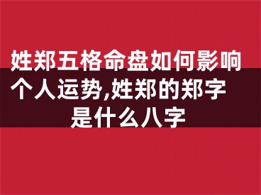 姓郑五格命盘如何影响个人运势,姓郑的郑字是什么八字