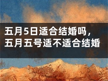 五月5日适合结婚吗，五月五号适不适合结婚