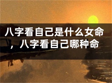 八字看自己是什么女命，八字看自己哪种命