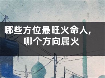 哪些方位最旺火命人,哪个方向属火