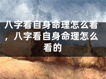 八字看自身命理怎么看，八字看自身命理怎么看的