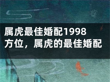 属虎最佳婚配1998方位,属虎的最佳婚配
