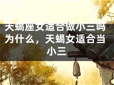 天蝎座女适合做小三吗为什么，天蝎女适合当小三