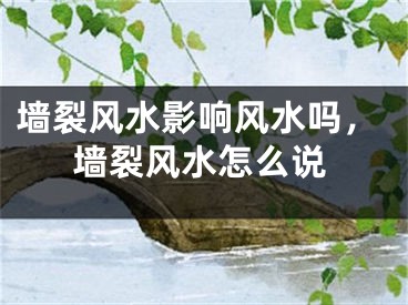 墙裂风水影响风水吗，墙裂风水怎么说