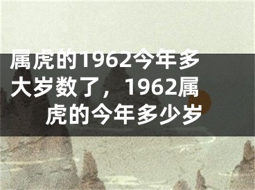 属虎的1962今年多大岁数了,1962属虎的今年多少岁