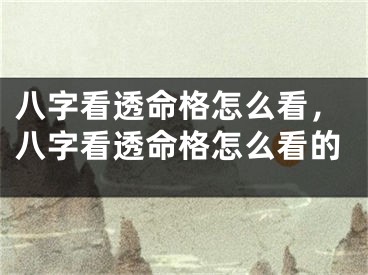 八字看透命格怎么看，八字看透命格怎么看的