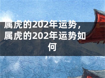 属虎的202年运势，属虎的202年运势如何