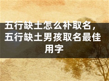 五行缺土怎么补取名，五行缺土男孩取名最佳用字