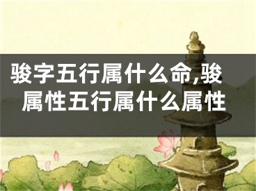 骏字五行属什么命,骏属性五行属什么属性
