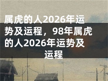 属虎的人2026年运势及运程,98年属虎的人2026年运势及运程
