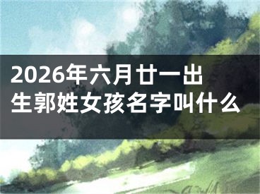 2026年六月廿一出生郭姓女孩名字叫什么
