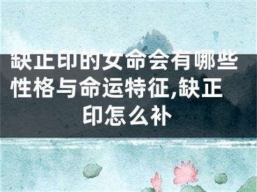 缺正印的女命会有哪些性格与命运特征,缺正印怎么补