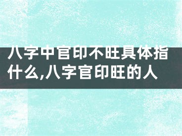 八字中官印不旺具体指什么,八字官印旺的人