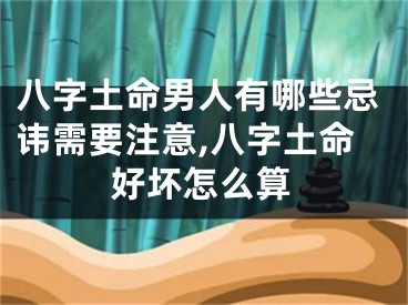 八字土命男人有哪些忌讳需要注意,八字土命好坏怎么算