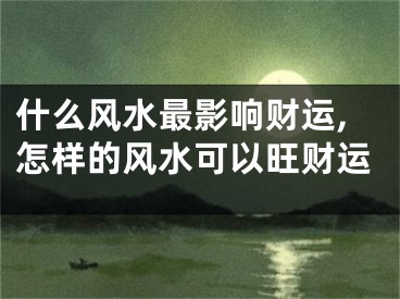 什么风水最影响财运,怎样的风水可以旺财运