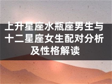上升星座水瓶座男生与十二星座女生配对分析及性格解读